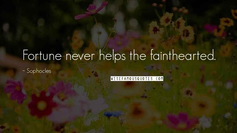 Sophocles Quotes: Fortune never helps the fainthearted.
