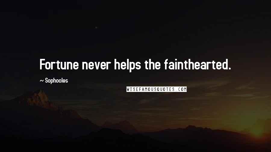 Sophocles Quotes: Fortune never helps the fainthearted.