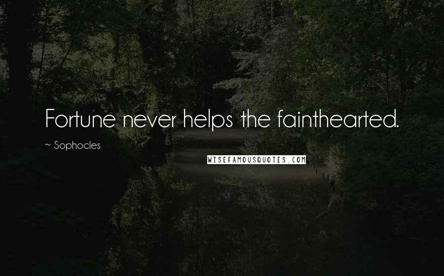 Sophocles Quotes: Fortune never helps the fainthearted.
