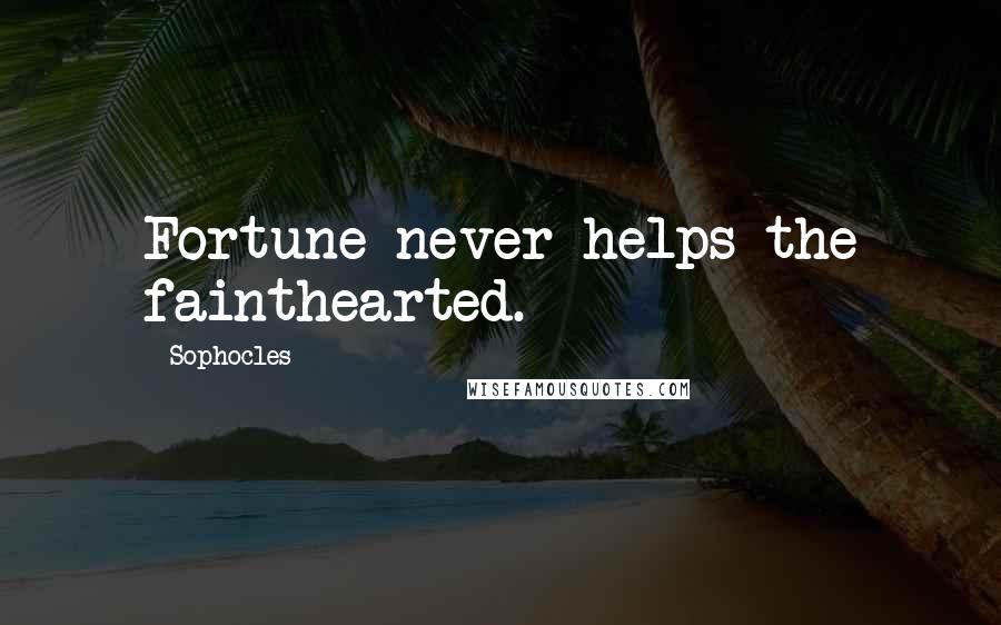 Sophocles Quotes: Fortune never helps the fainthearted.