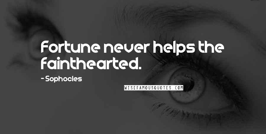 Sophocles Quotes: Fortune never helps the fainthearted.