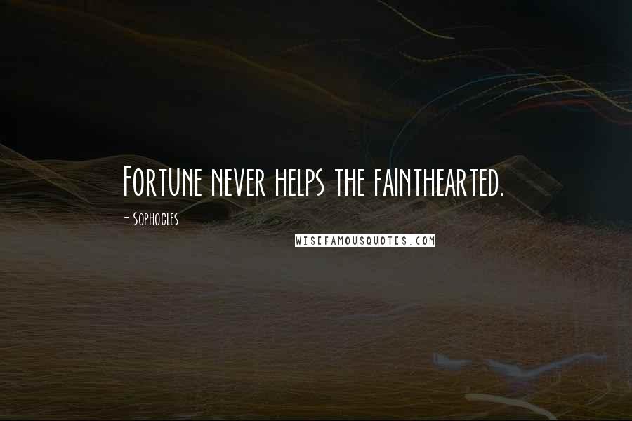 Sophocles Quotes: Fortune never helps the fainthearted.
