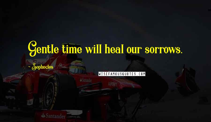 Sophocles Quotes: Gentle time will heal our sorrows.