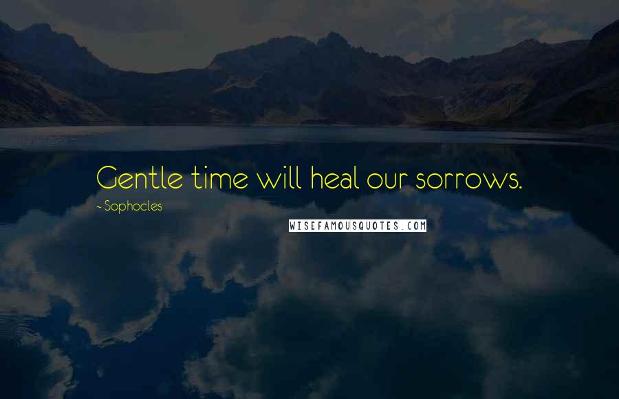 Sophocles Quotes: Gentle time will heal our sorrows.