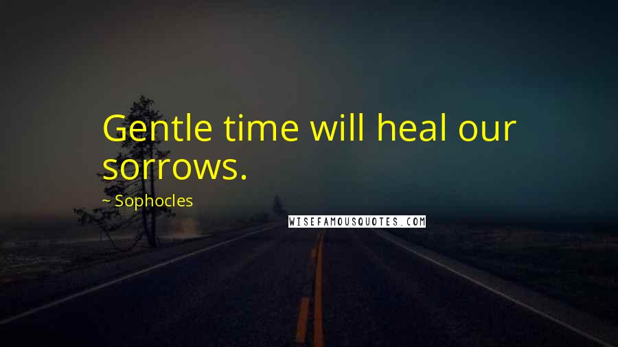 Sophocles Quotes: Gentle time will heal our sorrows.