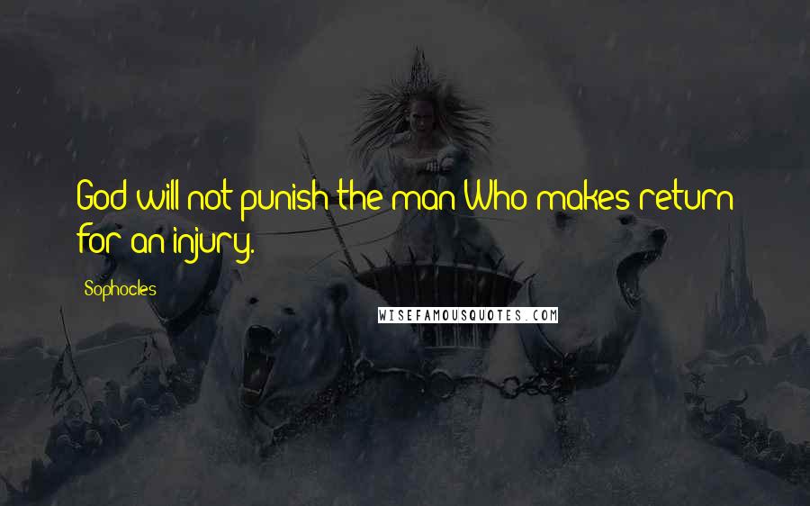 Sophocles Quotes: God will not punish the man Who makes return for an injury.