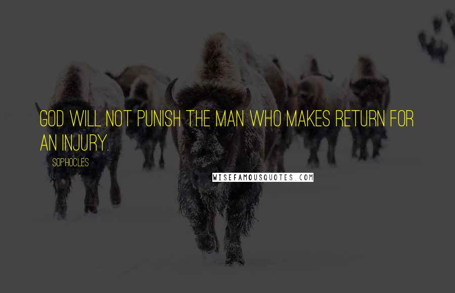 Sophocles Quotes: God will not punish the man Who makes return for an injury.