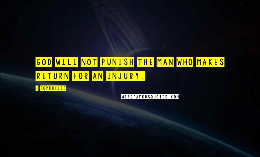 Sophocles Quotes: God will not punish the man Who makes return for an injury.