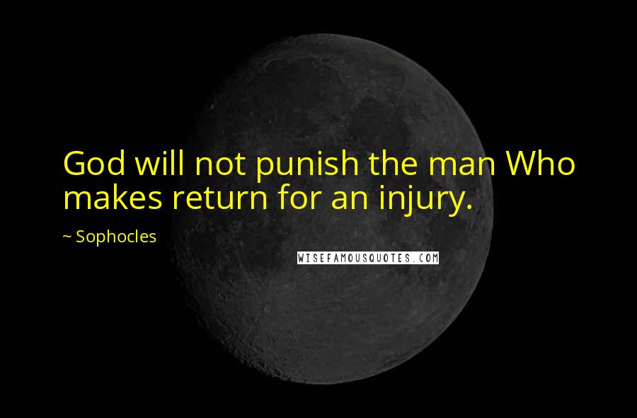 Sophocles Quotes: God will not punish the man Who makes return for an injury.