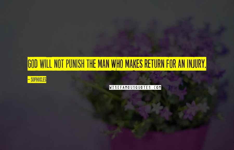 Sophocles Quotes: God will not punish the man Who makes return for an injury.