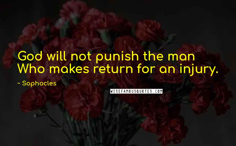 Sophocles Quotes: God will not punish the man Who makes return for an injury.