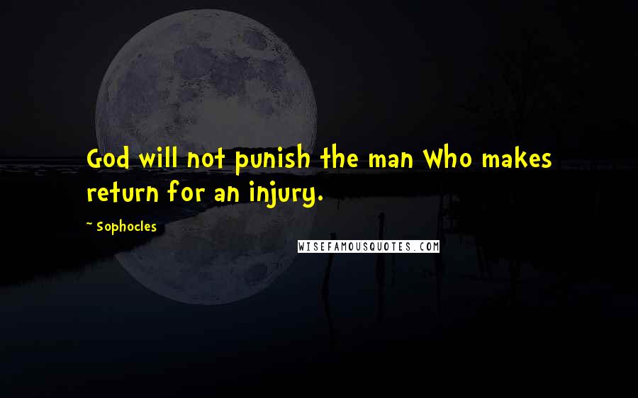 Sophocles Quotes: God will not punish the man Who makes return for an injury.