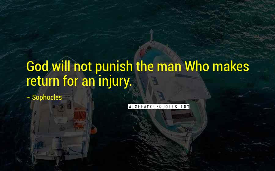 Sophocles Quotes: God will not punish the man Who makes return for an injury.