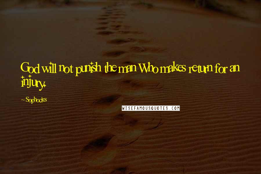 Sophocles Quotes: God will not punish the man Who makes return for an injury.