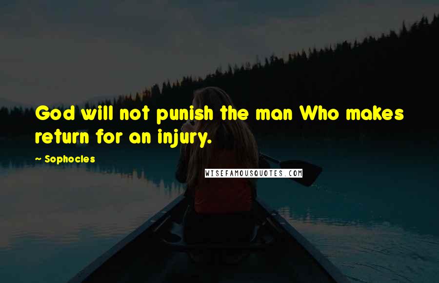 Sophocles Quotes: God will not punish the man Who makes return for an injury.