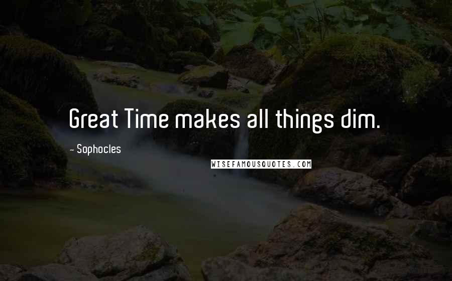 Sophocles Quotes: Great Time makes all things dim.
