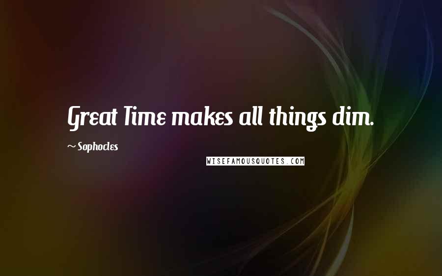 Sophocles Quotes: Great Time makes all things dim.