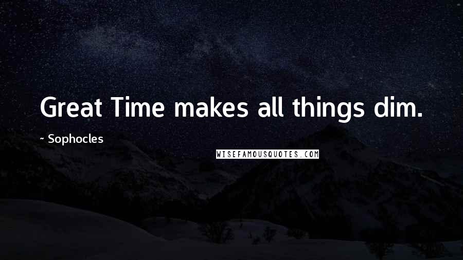 Sophocles Quotes: Great Time makes all things dim.
