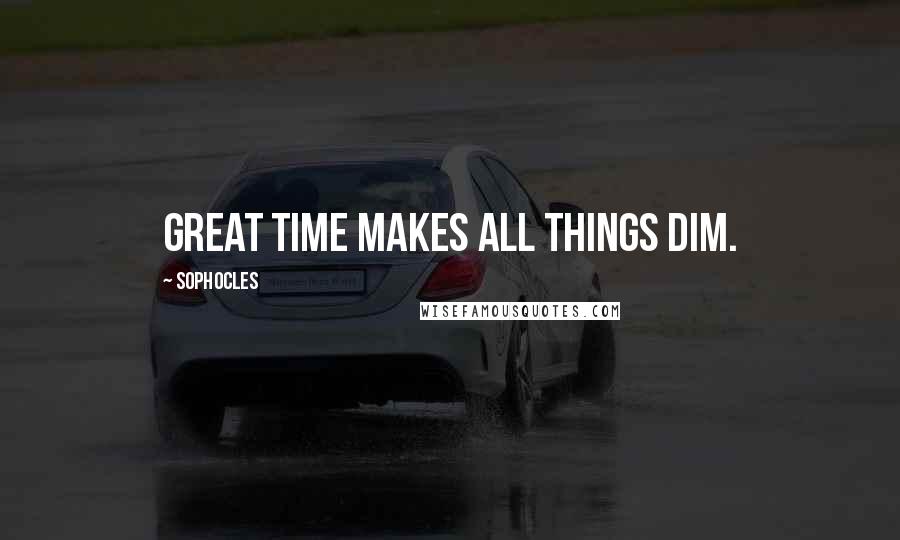 Sophocles Quotes: Great Time makes all things dim.