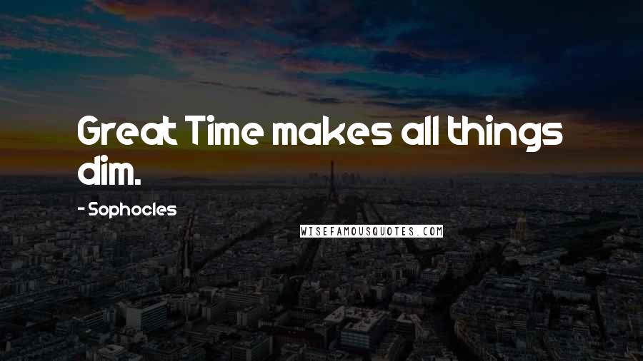Sophocles Quotes: Great Time makes all things dim.