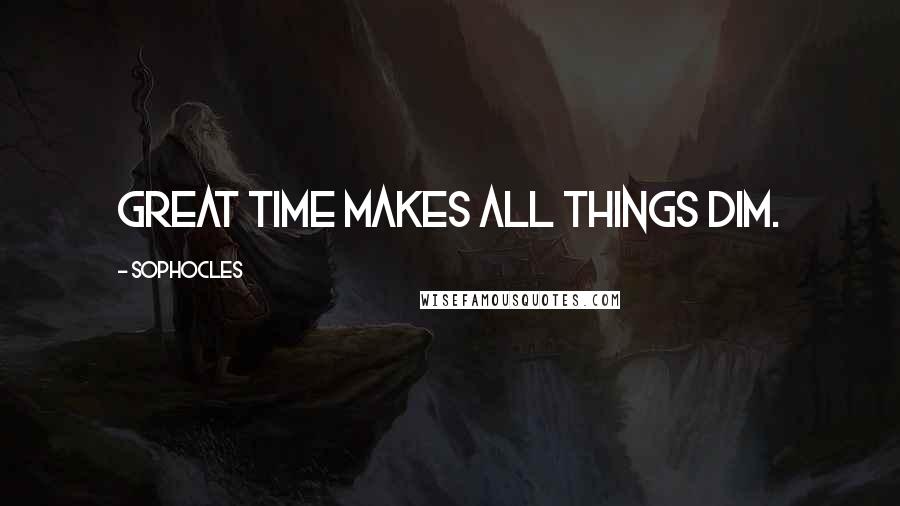 Sophocles Quotes: Great Time makes all things dim.