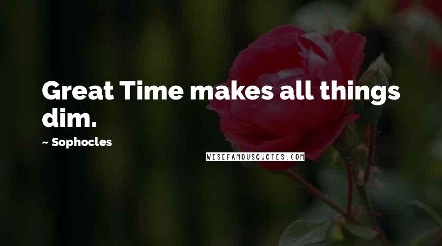 Sophocles Quotes: Great Time makes all things dim.