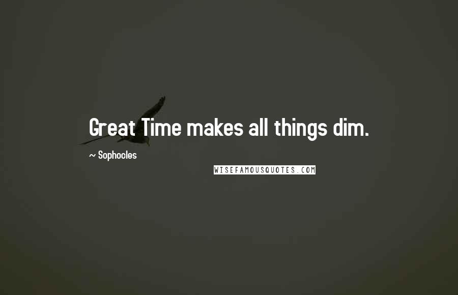 Sophocles Quotes: Great Time makes all things dim.