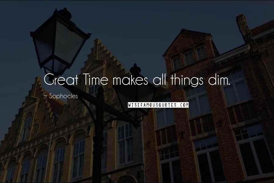 Sophocles Quotes: Great Time makes all things dim.