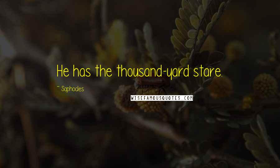 Sophocles Quotes: He has the thousand-yard stare.