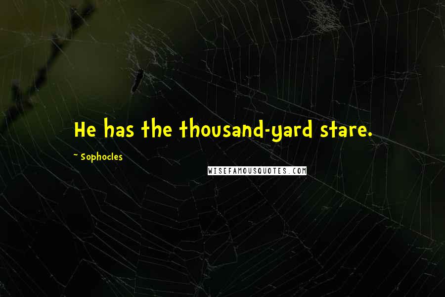 Sophocles Quotes: He has the thousand-yard stare.