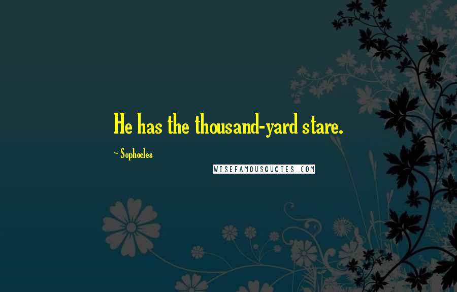 Sophocles Quotes: He has the thousand-yard stare.