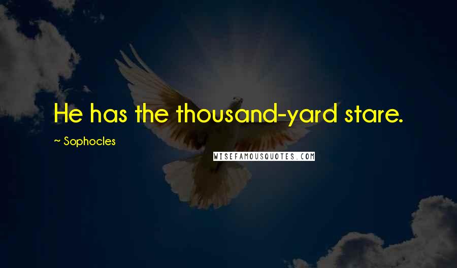 Sophocles Quotes: He has the thousand-yard stare.