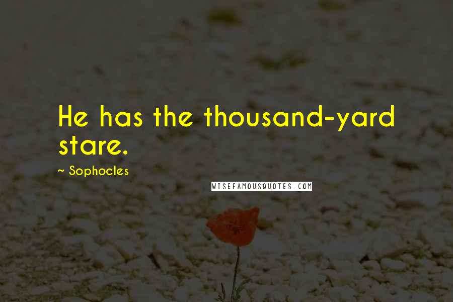 Sophocles Quotes: He has the thousand-yard stare.