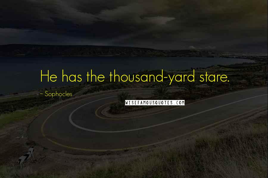 Sophocles Quotes: He has the thousand-yard stare.