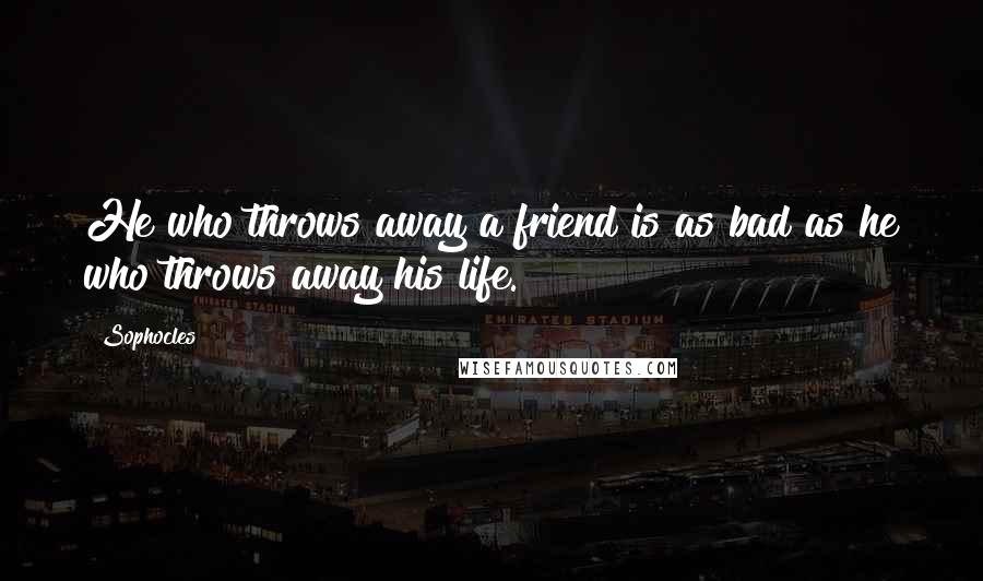 Sophocles Quotes: He who throws away a friend is as bad as he who throws away his life.