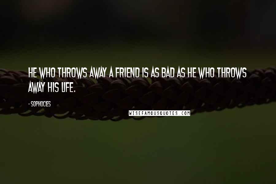 Sophocles Quotes: He who throws away a friend is as bad as he who throws away his life.