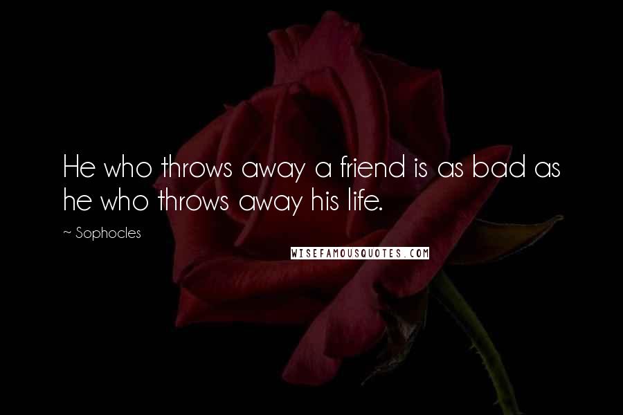 Sophocles Quotes: He who throws away a friend is as bad as he who throws away his life.