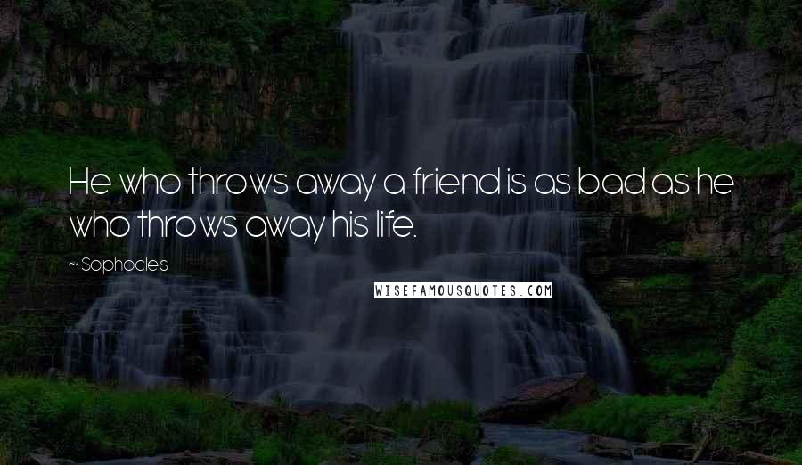 Sophocles Quotes: He who throws away a friend is as bad as he who throws away his life.