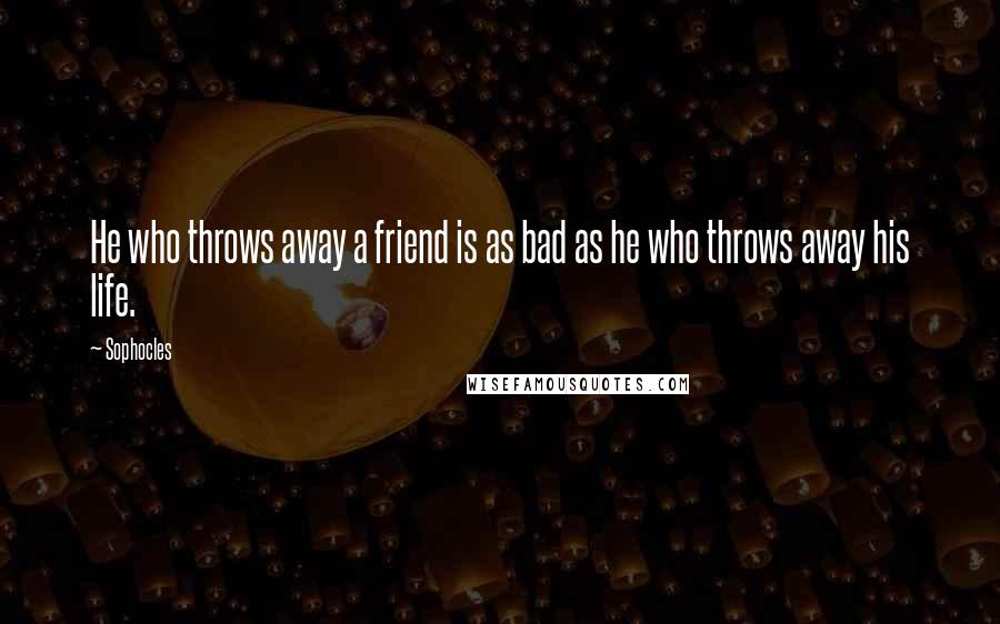Sophocles Quotes: He who throws away a friend is as bad as he who throws away his life.