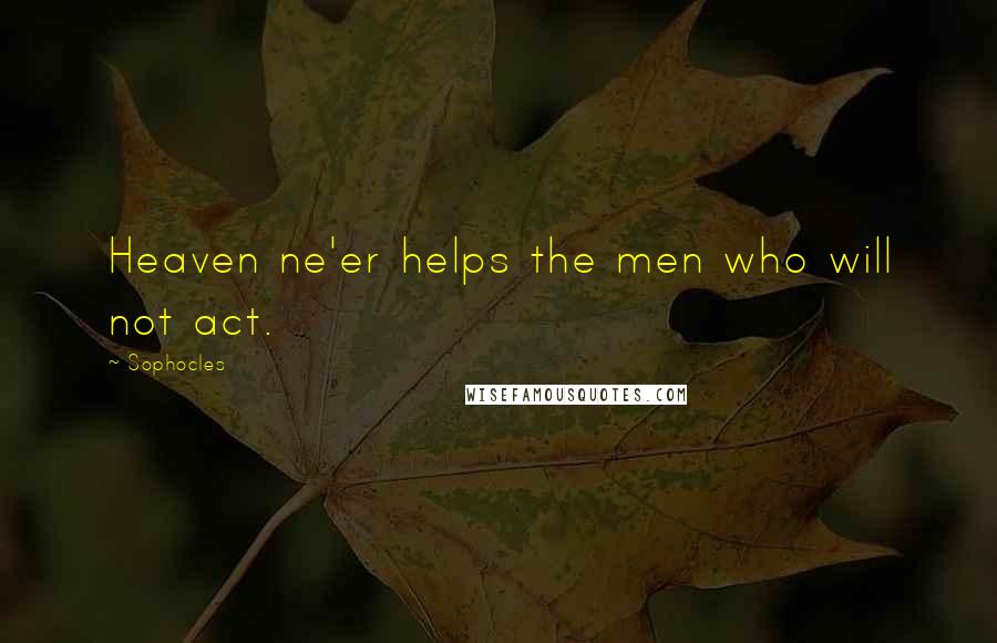 Sophocles Quotes: Heaven ne'er helps the men who will not act.
