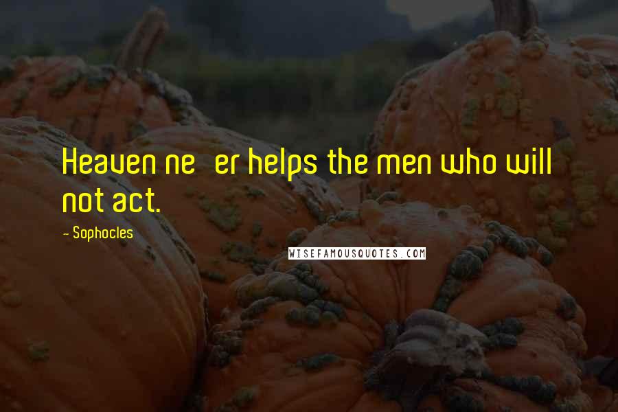 Sophocles Quotes: Heaven ne'er helps the men who will not act.