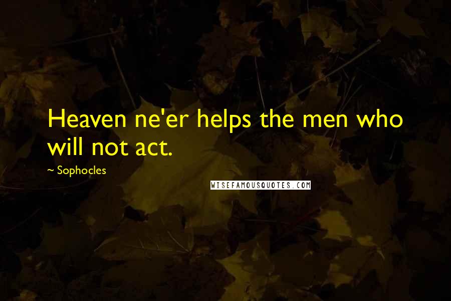 Sophocles Quotes: Heaven ne'er helps the men who will not act.