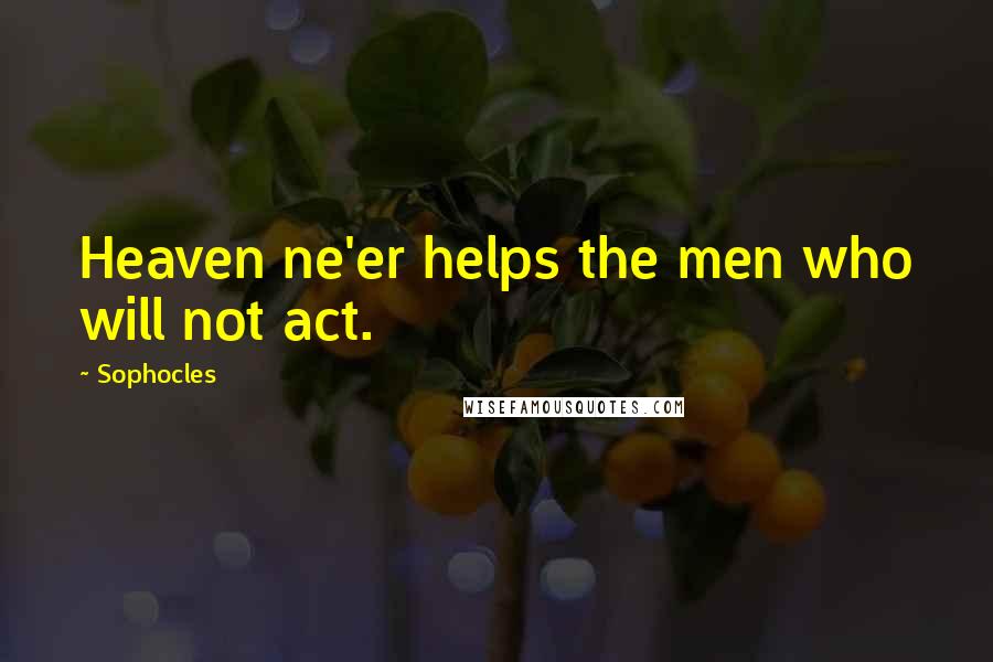Sophocles Quotes: Heaven ne'er helps the men who will not act.