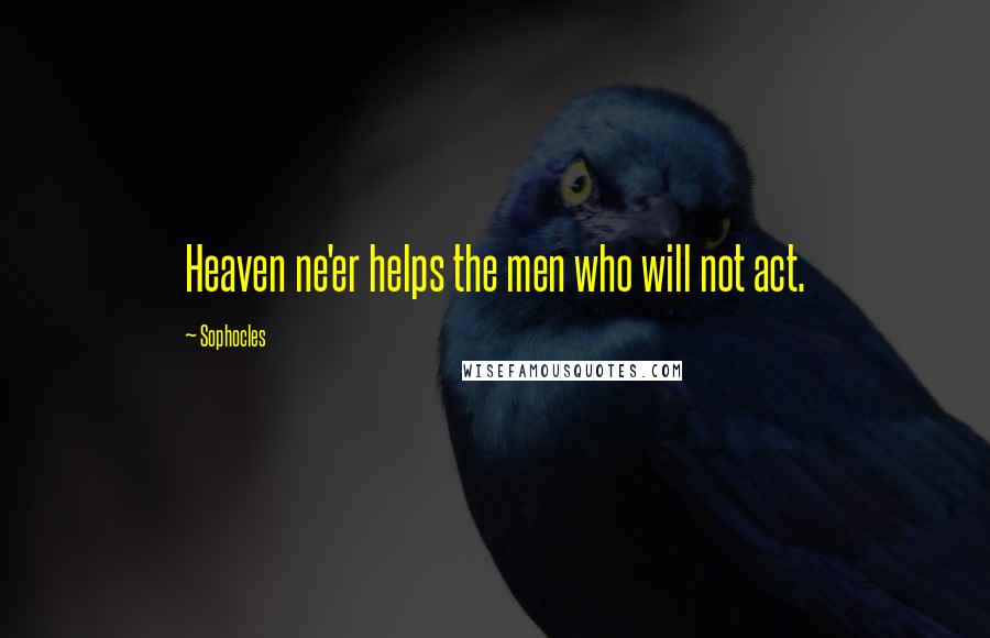 Sophocles Quotes: Heaven ne'er helps the men who will not act.