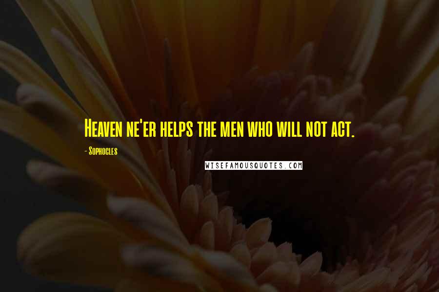 Sophocles Quotes: Heaven ne'er helps the men who will not act.