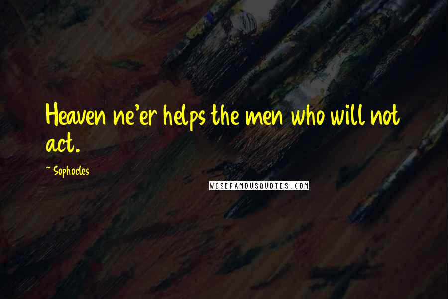 Sophocles Quotes: Heaven ne'er helps the men who will not act.