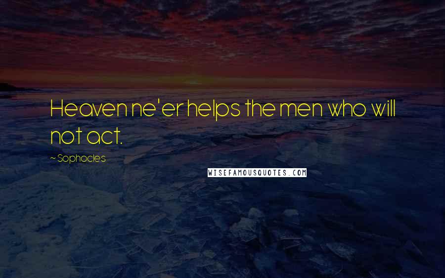 Sophocles Quotes: Heaven ne'er helps the men who will not act.
