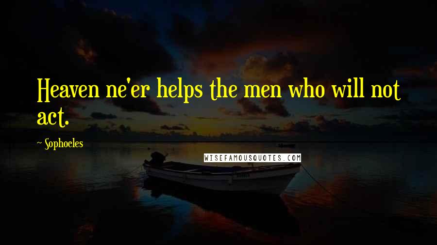 Sophocles Quotes: Heaven ne'er helps the men who will not act.