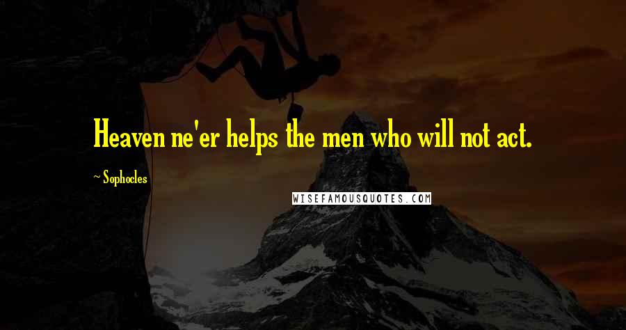 Sophocles Quotes: Heaven ne'er helps the men who will not act.