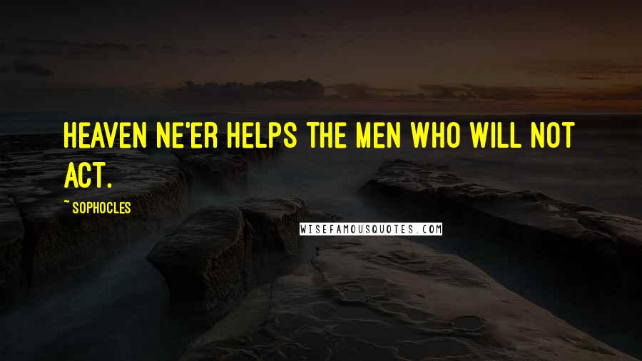 Sophocles Quotes: Heaven ne'er helps the men who will not act.